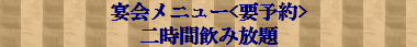 宴会メニュー<要予約>
二時間飲み放題